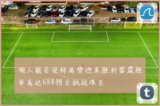 湖人能否逆转局势迎来胜利雷霆胜率高达688预示挑战艰巨
