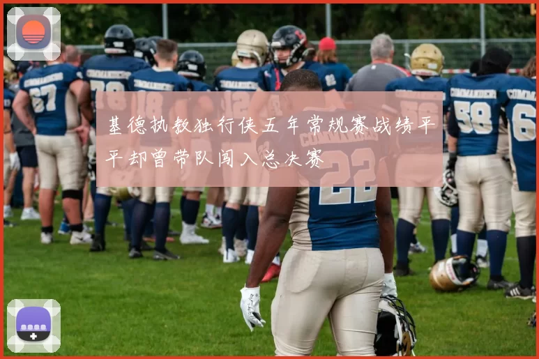 基德执教独行侠五年常规赛战绩平平却曾带队闯入总决赛