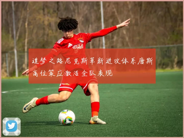 追梦之路尼克斯革新进攻体系唐斯高位策应激活全队表现