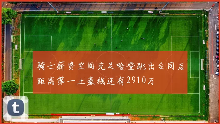 骑士薪资空间充足哈登跳出合同后距离第一土豪线还有2910万