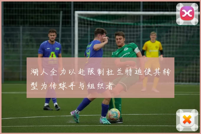 湖人全力以赴限制杜兰特迫使其转型为传球手与组织者