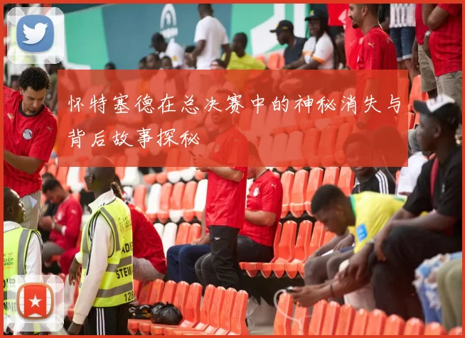 怀特塞德在总决赛中的神秘消失与背后故事探秘