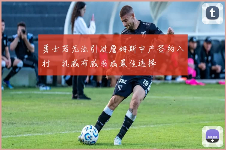 勇士若无法引进詹姆斯中产签约八村塁扎威布威或成最佳选择